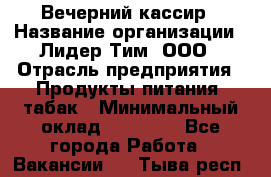 Вечерний кассир › Название организации ­ Лидер Тим, ООО › Отрасль предприятия ­ Продукты питания, табак › Минимальный оклад ­ 10 000 - Все города Работа » Вакансии   . Тыва респ.